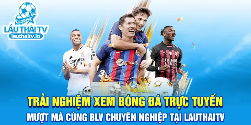 Trải nghiệm xem bóng đá trực tuyến mượt mà cùng BLV chuyên nghiệp tại LauthaiTV