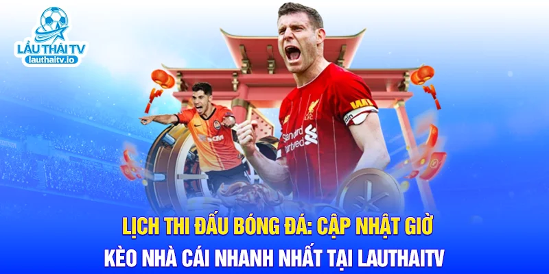 Lịch Thi Đấu Bóng Đá: Cập Nhật Giờ & Kèo Nhà Cái Nhanh Nhất Tại LauthaiTV
