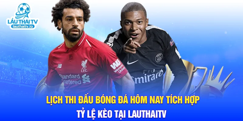 Lịch thi đấu bóng đá hôm nay tích hợp tỷ lệ kèo tại LauthaiTV