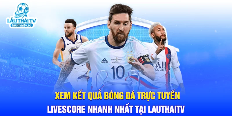 Xem kết quả bóng đá trực tuyến Livescore nhanh nhất tại LauthaiTV